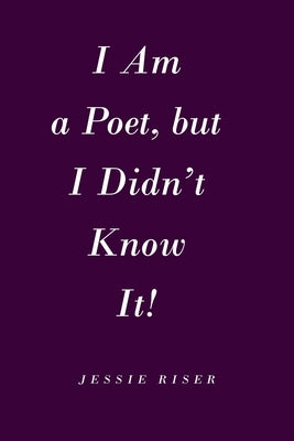 I Am a Poet, but I Didn't Know It! by Riser, Jessie
