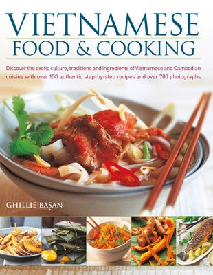 Vietnamese Food & Cooking: Discover the Exotic Culture, Traditions and Ingredients of Vietnamese and Cambodian Cuisine with Over 150 Authentic St by Basan, Ghillie