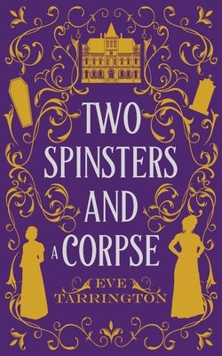 Two Spinsters and a Corpse by Tarrington, Eve