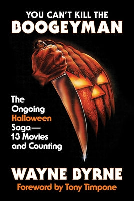 You Can't Kill the Boogeyman: The Ongoing Halloween Saga - 13 Movies and Counting by Byrne, Wayne