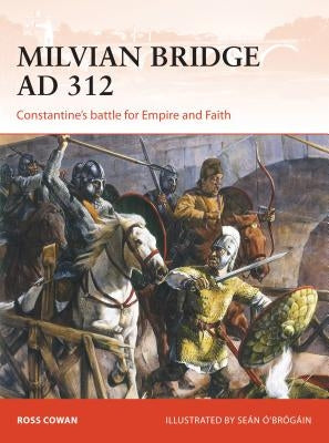 Milvian Bridge AD 312: Constantine's Battle for Empire and Faith by Cowan, Ross