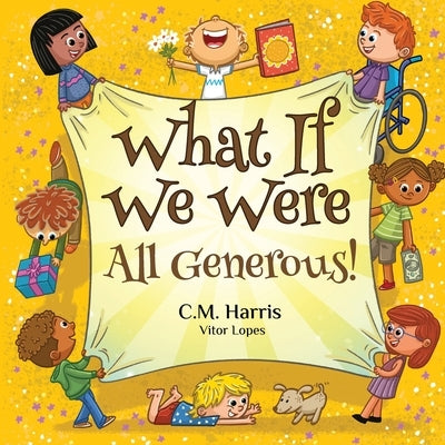 What If We Were All Generous!: A Children's Rhyming Book About Sharing and Helping Others by Harris, C. M.