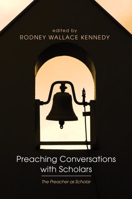 Preaching Conversations with Scholars: The Preacher as Scholar by Kennedy, Rodney Wallace