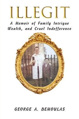Illegit: A Memoir of Family Intrigue Wealth, and Cruel Indefference by Demoulas, George a.