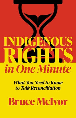 Indigenous Rights in One Minute: What You Need to Know to Talk Reconciliation by McIvor, Bruce