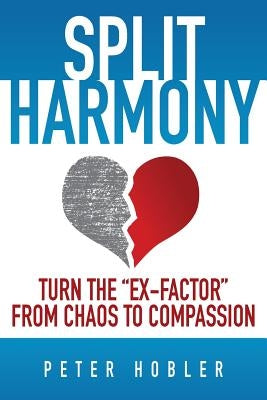 Split Harmony: Turn The Ex-Factor from Chaos to Compassion by Hobler, Peter