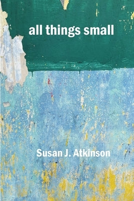 all things small by Atkinson, Susan J.