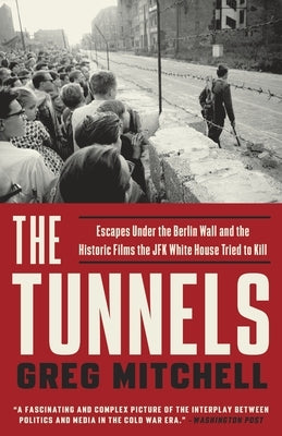 The Tunnels: Escapes Under the Berlin Wall and the Historic Films the JFK White House Tried to Kill by Mitchell, Greg