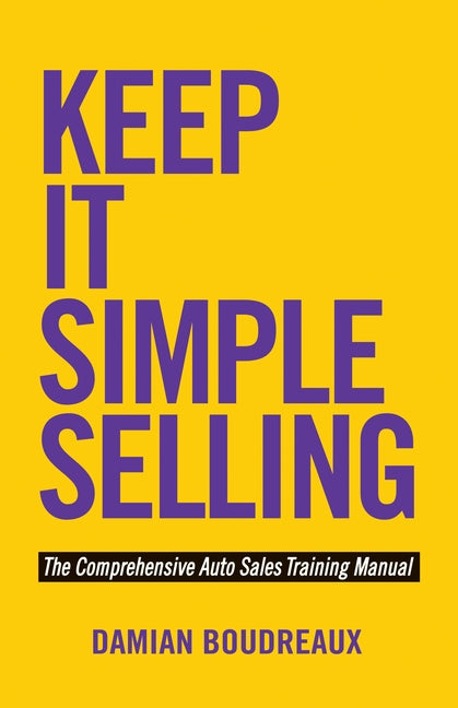 Keep It Simple Selling: The Comprehensive Auto Sales Training Manual by Boudreaux, Damian