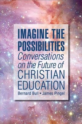Imagine the Possibilities: Conversations on the Future of Christian Education by Bull, Bernard