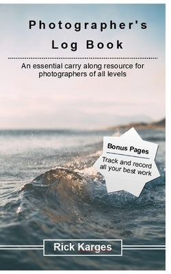 The Photographer's Logbook Notebook: An essential carry along resource for photographers of all levels by Karges, Rick