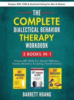 The Complete Dialectal Behavior Therapy Workbook: 3-Books-In-1: Proven DBT Skills For Mental Wellness, Trauma Recovery & Lasting Transformation Conque by Huang, Barrett