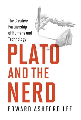 Plato and the Nerd: The Creative Partnership of Humans and Technology by Lee, Edward Ashford