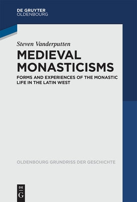 Medieval Monasticisms: Forms and Experiences of the Monastic Life in the Latin West by Vanderputten, Steven
