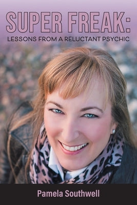 Super Freak: Lessons from a Reluctant Psychic by Southwell, Pamela