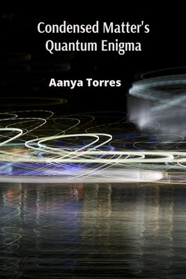 Condensed Matter's Quantum Enigma: Exploring the Interplay of Classical and Quantum Phenomena in Condensed Systems by Torres, Aanya