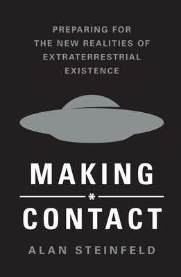 Making Contact: Preparing for the New Realities of Extraterrestrial Existence by Steinfeld, Alan