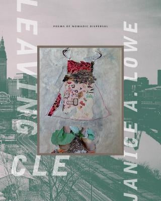 Leaving Cle Poems of Nomadic Dispersal by Lowe, Janice A.