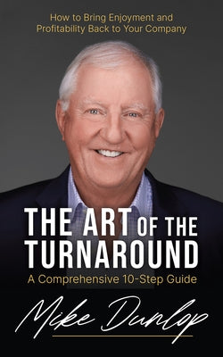 The Art of the Turnaround: A Comprehensive 10-Step Guide by Dunlop, Mike