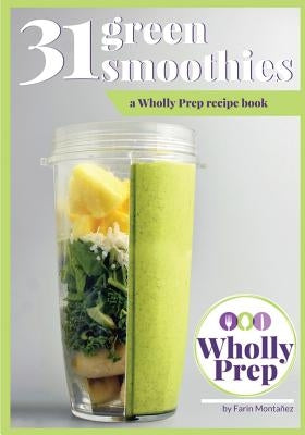 31 Green Smoothies: a Wholly Prep recipe book by Montanez, Farin