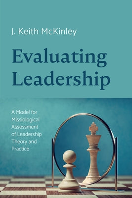 Evaluating Leadership: A Model for Missiological Assessment of Leadership Theory and Practice by McKinley, J. Keith