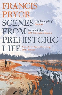 Scenes from Prehistoric Life: From the Ice Age to the Coming of the Romans by Pryor, Francis
