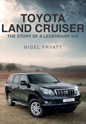 Toyota Land Cruiser: The Story of a Legendary 4x4 by Fryatt, Nigel