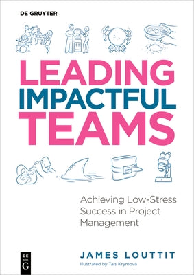 Leading Impactful Teams: Achieving Low-Stress Success in Project Management by Louttit, James