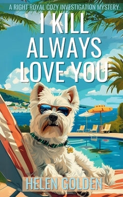 I Kill Always Love You: A Right Royal Cozy Investigation Mystery by Golden, Helen