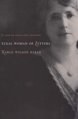 Texas Woman of Letters, Karle Wilson Baker: Volume 8 by Jackson, Sarah Ragland