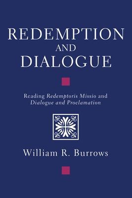 Redemption and Dialogue: Reading Redemptoris Missio and Dialogue and Proclamation by Burrows, William R.