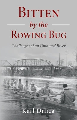 Bitten by the Rowing Bug: Challenges of an Untamed River by Drlica, Karl