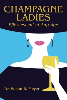Champagne Ladies: Effervescent at Any Age by Meyer, Susan R.