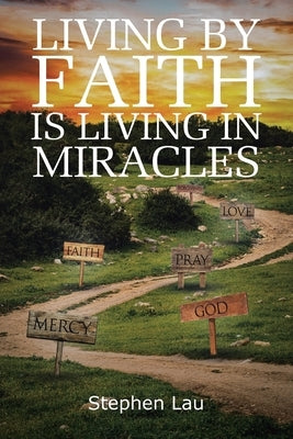 Living by Faith Is Living in Miracles by Lau, Stephen