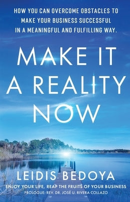 Make It a Reality Now: How you can overcome obstacles to make your business successful in a meaningful and fulfilling way! by Bedoya, Leidis Yulieth