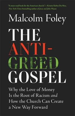 The Anti-Greed Gospel: Why the Love of Money Is the Root of Racism and How the Church Can Create a New Way Forward by Foley, Malcolm
