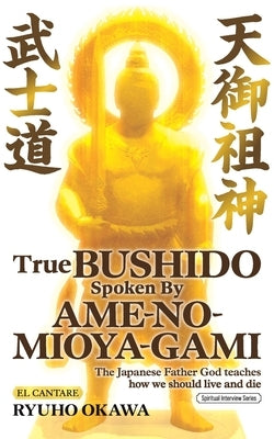 True Bushido Spoken By Ame-no-Mioya-Gami: The Japanese Father God Teaches how we should live and die by Okawa, Ryuho