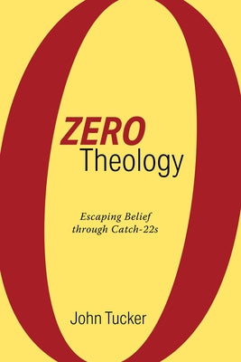 Zero Theology: Escaping Belief Through Catch-22s by Tucker, John