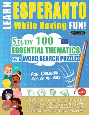 Learn Esperanto While Having Fun! - For Children: Kids of All Ages - Study 100 Essential Thematics with Word Search Puzzles - Vol.1 by Linguas Classics