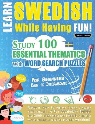Learn Swedish While Having Fun! - For Beginners: Easy to Intermediate - Study 100 Essential Thematics with Word Search Puzzles - Vol.1 by Linguas Classics