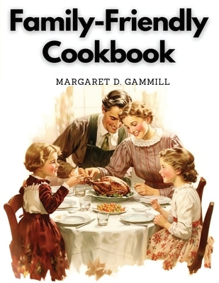 Family-Friendly Cookbook: Making Family Mealtime More Enjoyable by Margaret D Gammill