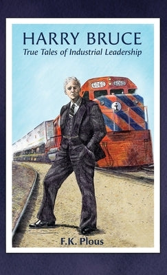 Harry Bruce: True Tales of Industrial Leadership by Plous, F. K.