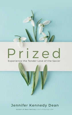 Prized: Experience the Tender Love of the Savior: Experience the Tender Love of the Savior by Dean, Jennifer Kennedy