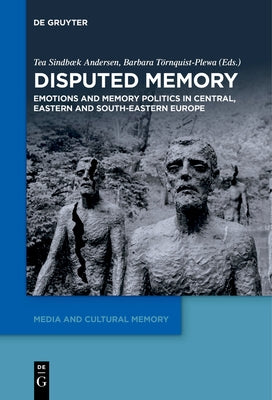 Disputed Memory: Emotions and Memory Politics in Central, Eastern and South-Eastern Europe by SindbÃ¦k Andersen, Tea