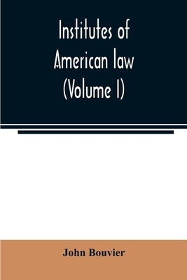 Institutes of American law (Volume I) by Bouvier, John