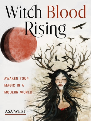 Witch Blood Rising: Awaken Your Magic in a Modern World by West, Asa