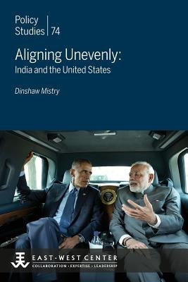 Aligning Unevenly: India and the United States by Mistry, Dinshaw