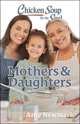 Chicken Soup for the Soul: Mothers & Daughters by Newmark, Amy