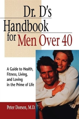 Dr. D's Handbook for Men Over 40: A Guide to Health, Fitness, Living, and Loving in the Prime of Life by Dorsen, Peter