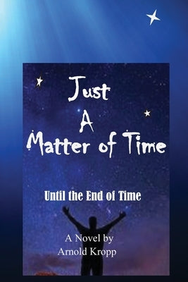 Just A Matter Of time: Until the End of Time by Kropp, Arnold R.